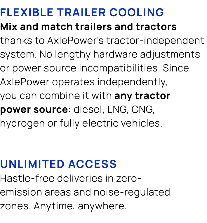 flexible trailer cooling Mix and match trailers and tractors thanks to AxlePower’s tractor independent system. No len...