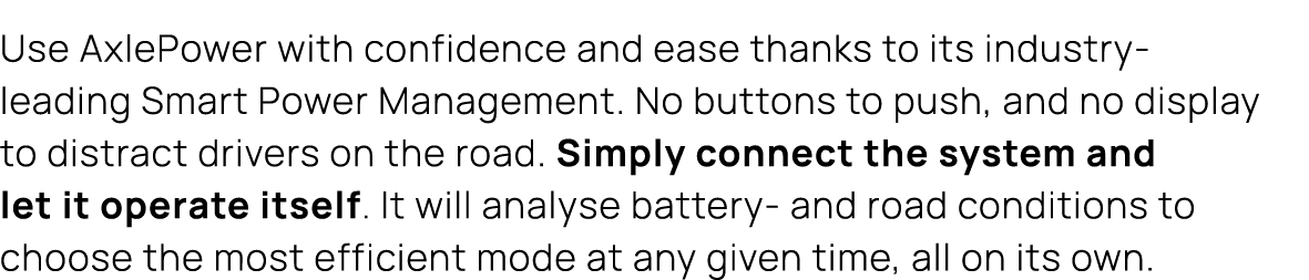 Use AxlePower with confidence and ease thanks to its industry leading Smart Power Management. No buttons to push, and...