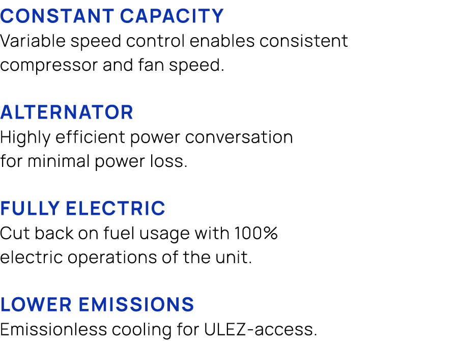 Constant capacity Variable speed control enables consistent compressor and fan speed. Alternator Highly efficient pow...