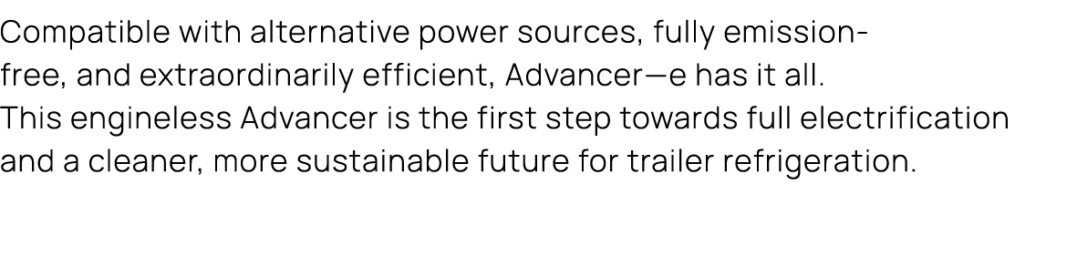 Compatible with alternative power sources, fully emission free, and extraordinarily efficient, Advancer—e has it all....