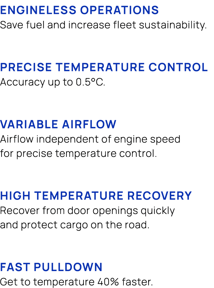 Engineless operations Save fuel and increase fleet sustainability. Precise temperature control Accuracy up to 0.5°c. ...