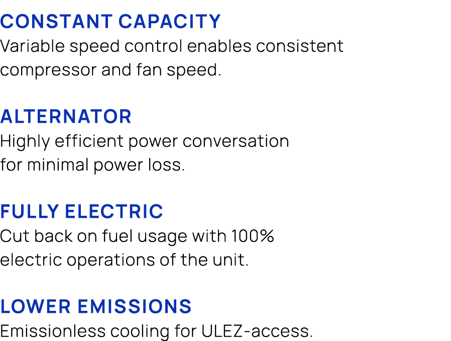 Constant capacity Variable speed control enables consistent compressor and fan speed. Alternator Highly efficient pow...