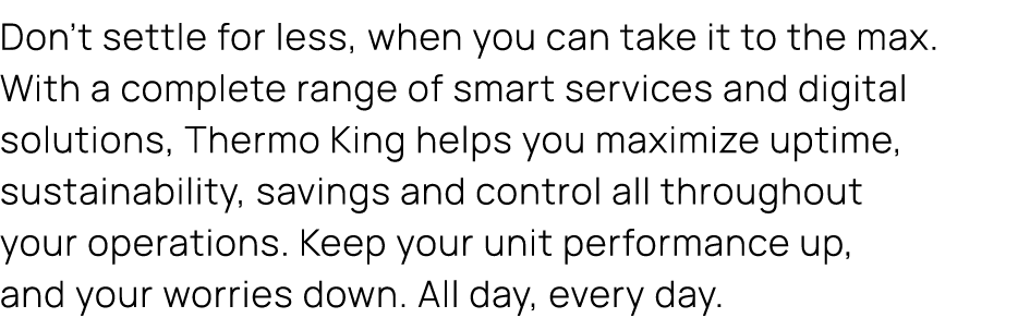 Don’t settle for less, when you can take it to the max. With a complete range of smart services and digital solutions...