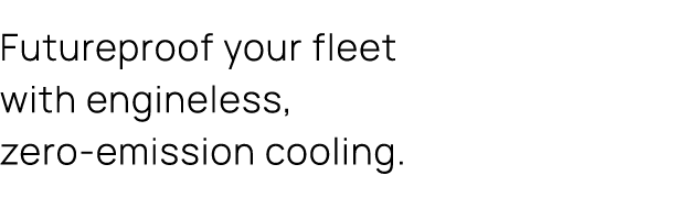 Futureproof your fleet with engineless, zero emission cooling.