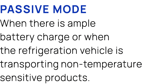  Passive mode When there is ample battery charge or when the refrigeration vehicle is transporting non temperature se...