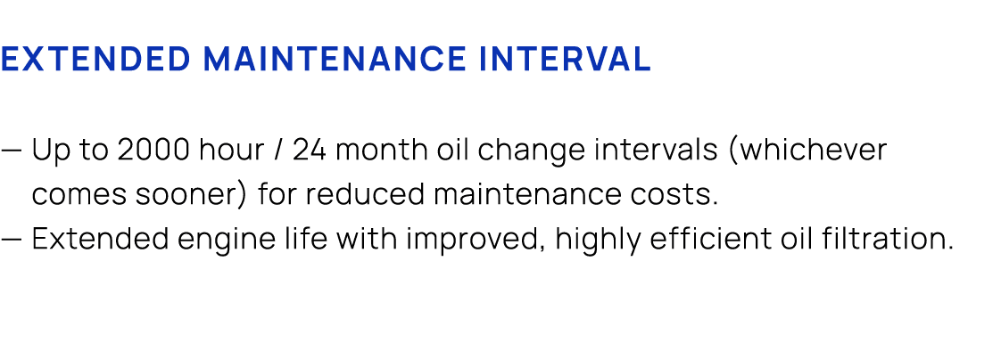Extended Maintenance Interval — Up to 2000 hour / 24 month oil change intervals (whichever comes sooner) for reduced ...