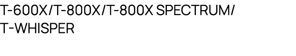 T 600X/T 800X/T 800X SPECTRUM/ T WHISPER