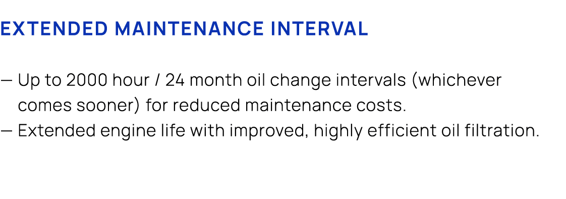 Extended Maintenance Interval — Up to 2000 hour / 24 month oil change intervals (whichever comes sooner) for reduced ...