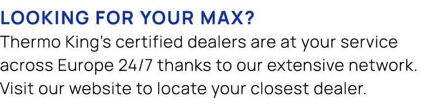 Looking for your max? Thermo King's certified dealers are at your service across Europe 24/7 thanks to our extensive ...