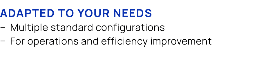 Adapted to your needs � Multiple standard configurations � For operations and efficiency improvement 