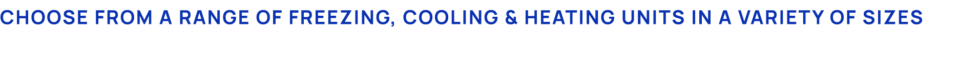 Choose from a range of Freezing, Cooling & heating units in a variety of sizes 