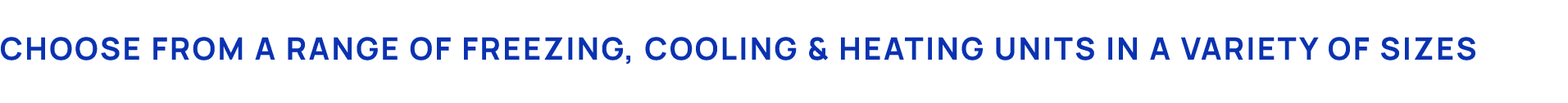 Choose from a range of Freezing, Cooling & heating units in a variety of sizes 