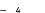 — 4