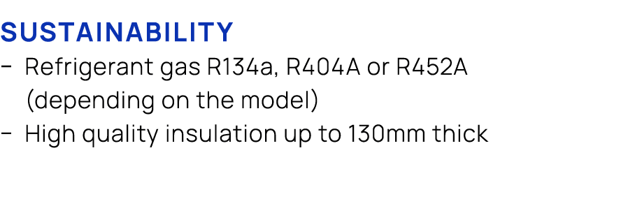 Sustainability � Refrigerant gas R134a, R404A or R452A (depending on the model) � High quality insulation up to 130mm...