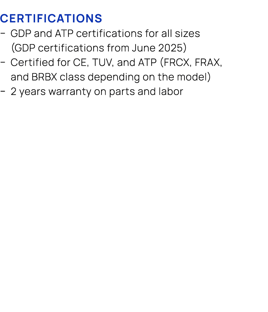 Certifications � GDP and ATP certifications for all sizes (GDP certifications from June 2025) � Certified for CE, TUV...