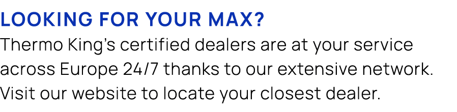 Looking for your max? Thermo King's certified dealers are at your service across Europe 24/7 thanks to our extensive ...
