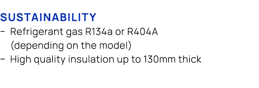 Sustainability � Refrigerant gas R134a or R404A (depending on the model) � High quality insulation up to 130mm thick 