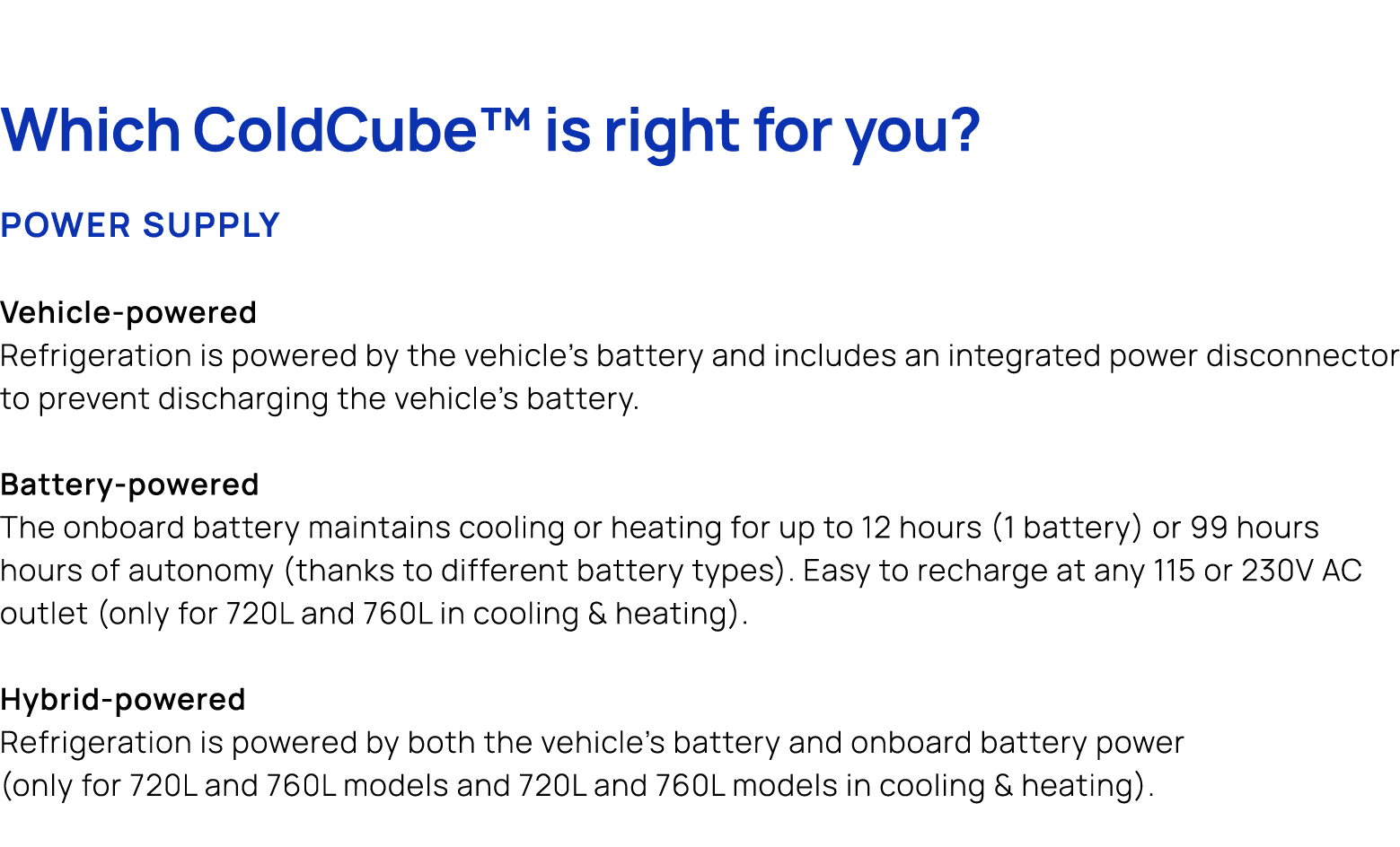 Which ColdCube™ is right for you? Power supply Vehicle powered Refrigeration is powered by the vehicle’s battery and ...