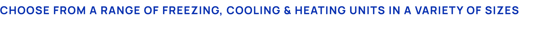Choose from a range of Freezing, Cooling & heating units in a variety of sizes 