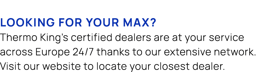 Looking for your max? Thermo King's certified dealers are at your service across Europe 24/7 thanks to our extensive ...