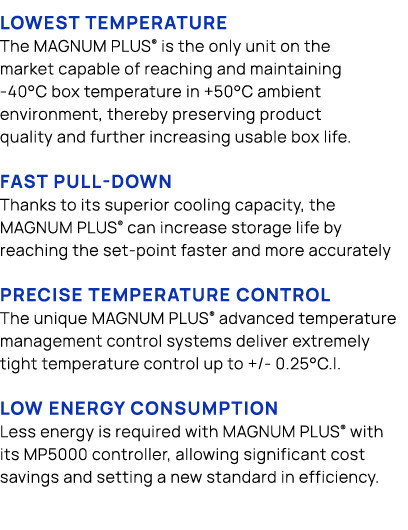 Lowest Temperature The MAGNUM PLUS® is the only unit on the market capable of reaching and maintaining 40°C box tempe...