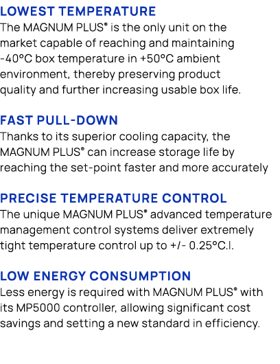 Lowest Temperature The MAGNUM PLUS® is the only unit on the market capable of reaching and maintaining 40°C box tempe...