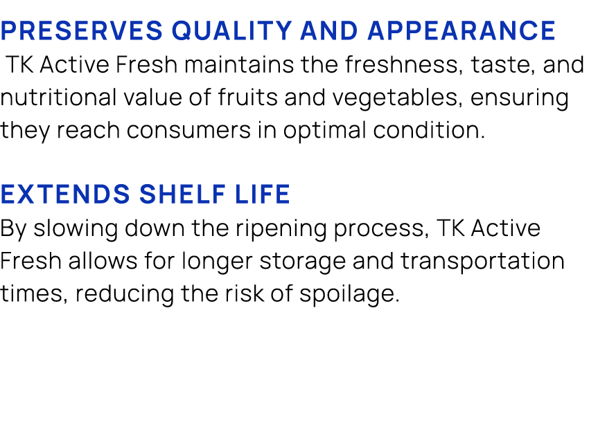 Preserves quality and appearance TK Active Fresh maintains the freshness, taste, and nutritional value of fruits and ...