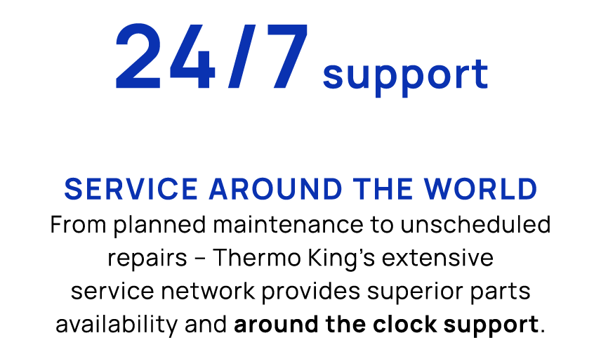 24/7 support Service around the world From planned maintenance to unscheduled repairs – Thermo King’s extensive servi...