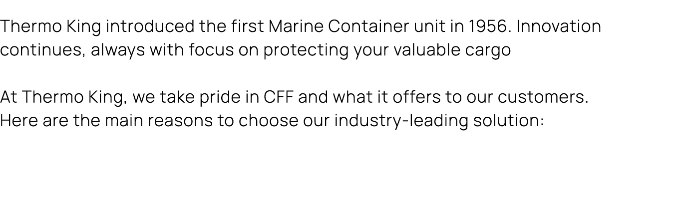 Thermo King introduced the first Marine Container unit in 1956. Innovation continues, always with focus on protecting...