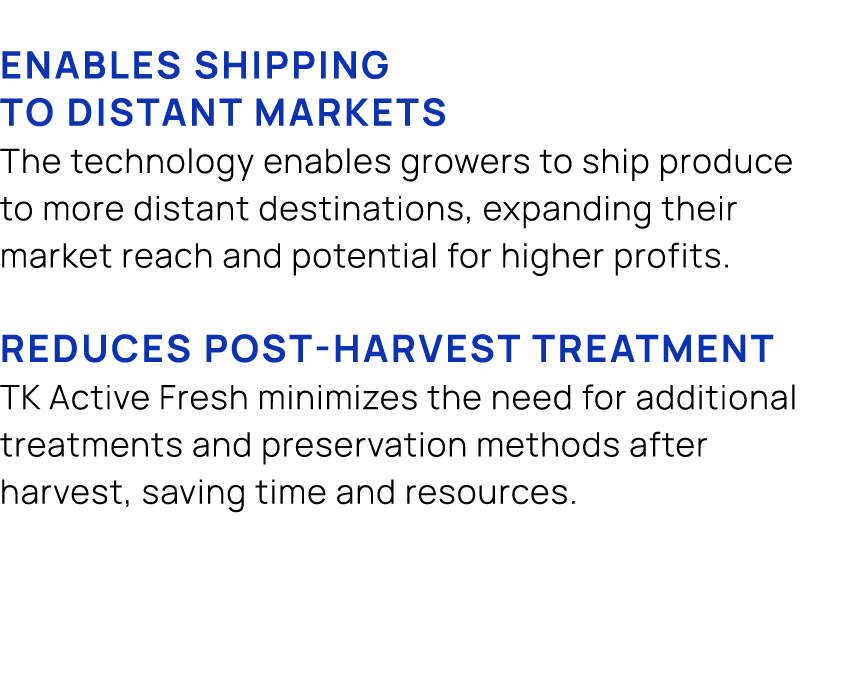 Enables shipping to distant markets The technology enables growers to ship produce to more distant destinations, expa...