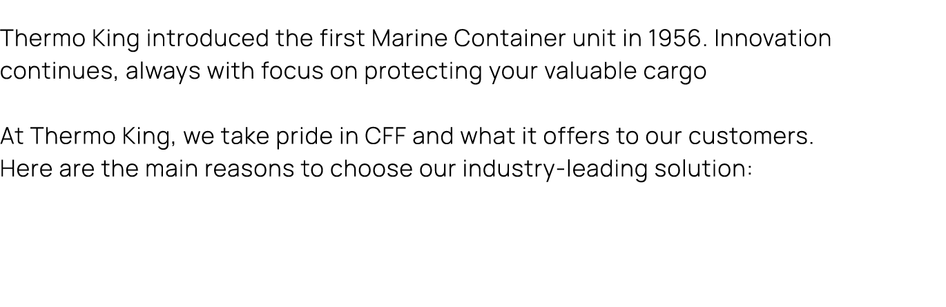 Thermo King introduced the first Marine Container unit in 1956. Innovation continues, always with focus on protecting...