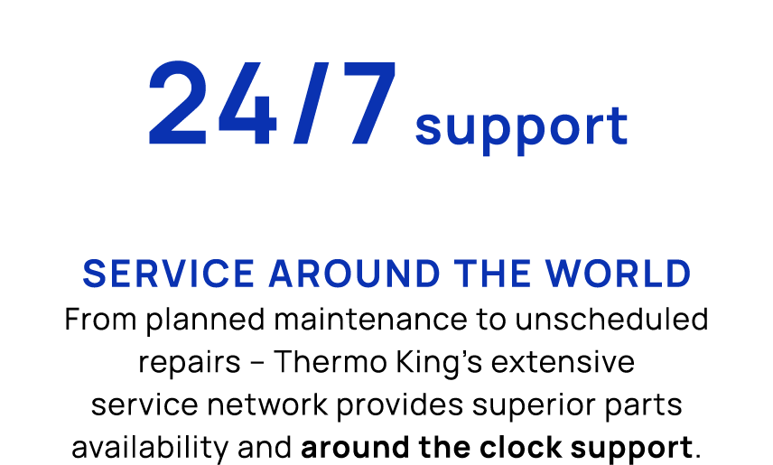 24/7 support Service around the world From planned maintenance to unscheduled repairs – Thermo King’s extensive servi...