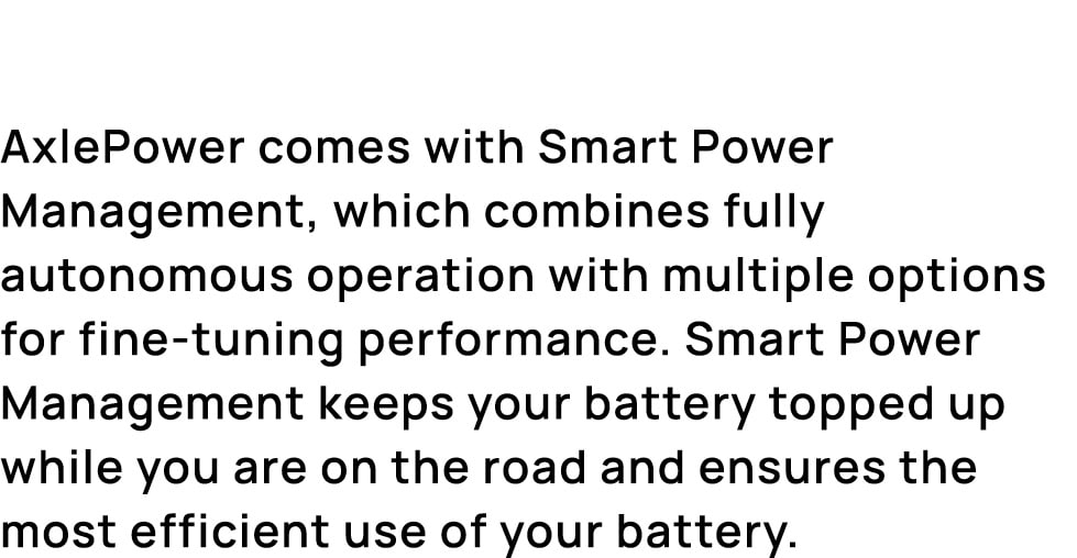 AxlePower comes with Smart Power Management, which combines fully autonomous operation with multiple options for fine...