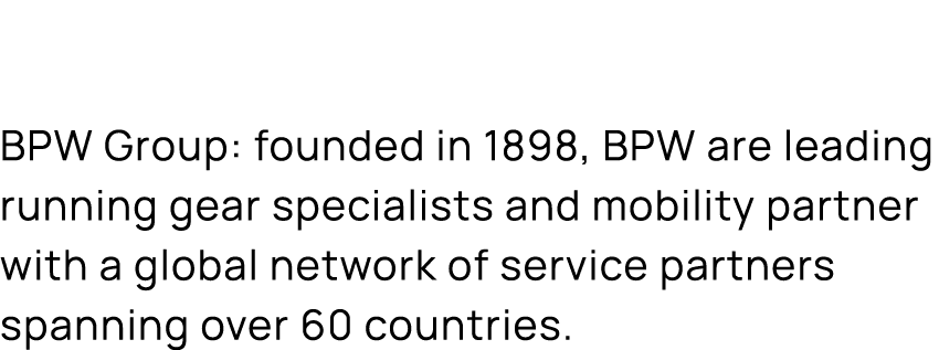 BPW Group: founded in 1898, BPW are leading running gear specialists and mobility partner with a global network of se...