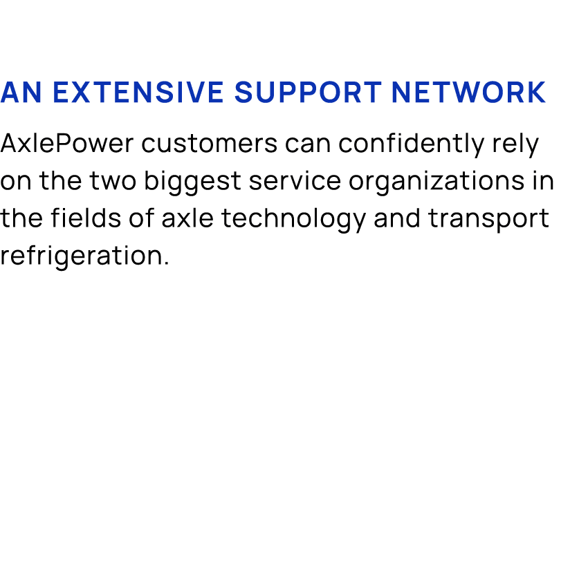An extensive support network AxlePower customers can confidently rely on the two biggest service organizations in the...
