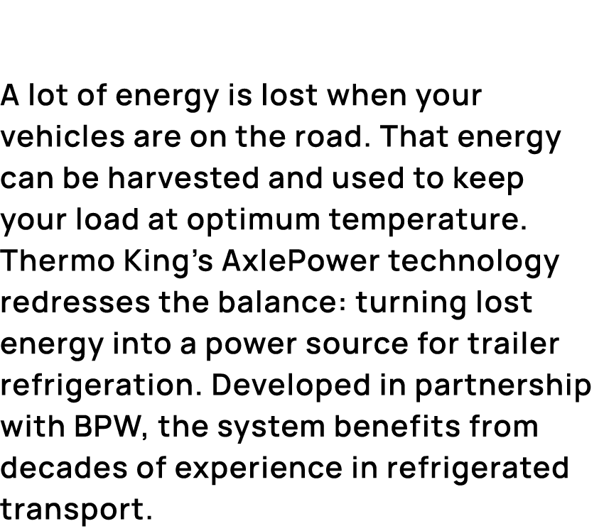 A lot of energy is lost when your vehicles are on the road. That energy can be harvested and used to keep your load a...