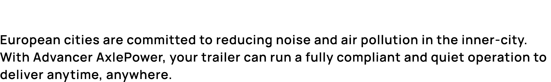 European cities are committed to reducing noise and air pollution in the inner city. With Advancer AxlePower, your tr...