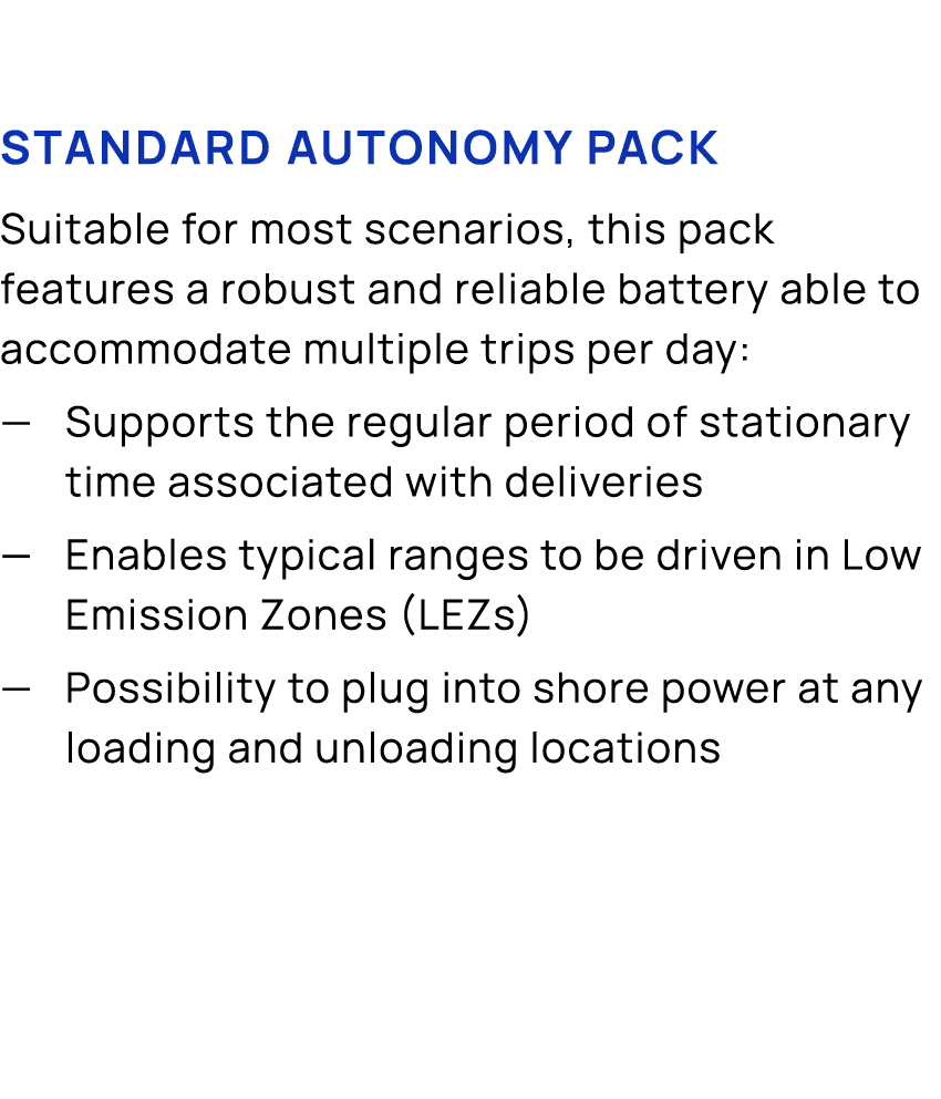 Standard Autonomy Pack Suitable for most scenarios, this pack features a robust and reliable battery able to accommod...