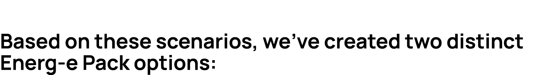 Based on these scenarios, we’ve created two distinct Energ e Pack options: