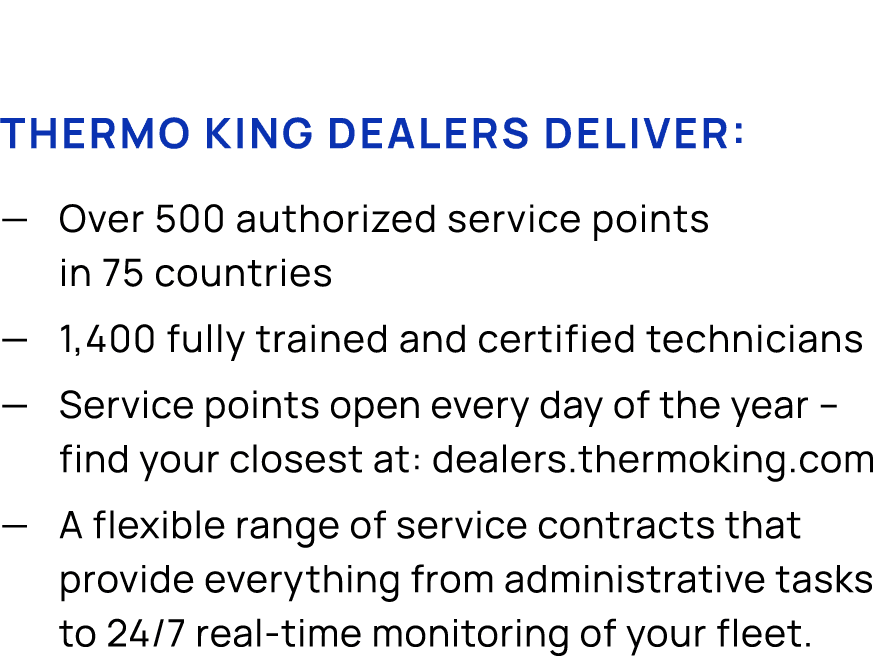 Thermo King dealers deliver: — Over 500 authorized service points in 75 countries — 1,400 fully trained and certified...