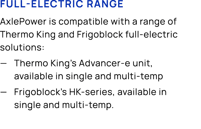 Full electric range AxlePower is compatible with a range of Thermo King and Frigoblock full electric solutions: — The...