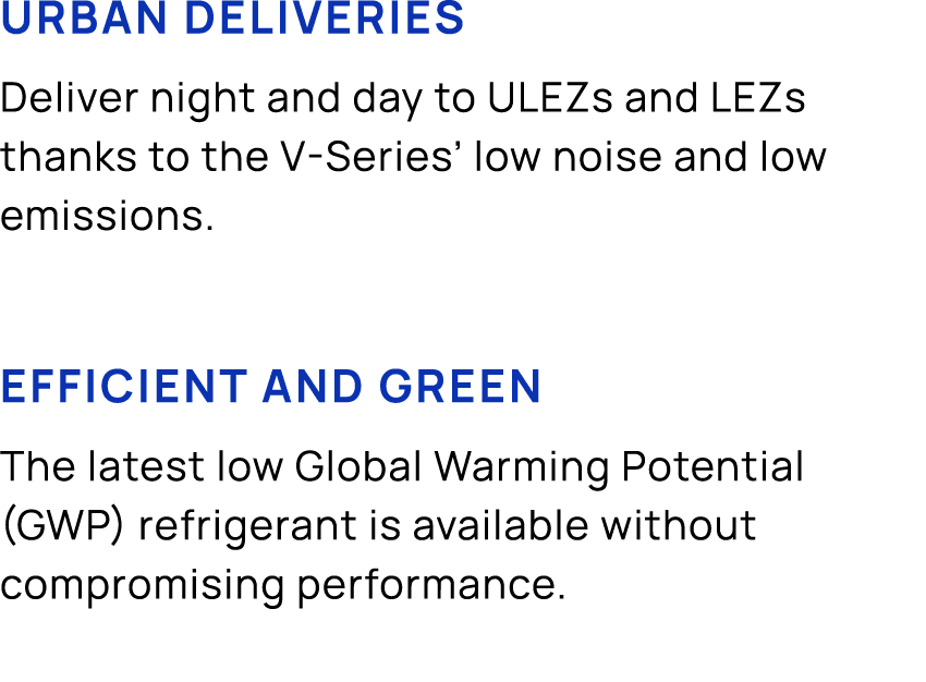 Urban deliveries Deliver night and day to ULEZs and LEZs thanks to the V Series’ low noise and low emissions. Efficie...