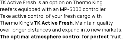 TK Active Fresh is an option on Thermo King reefers equipped with an MP 5000 controller. Take active control of your ...
