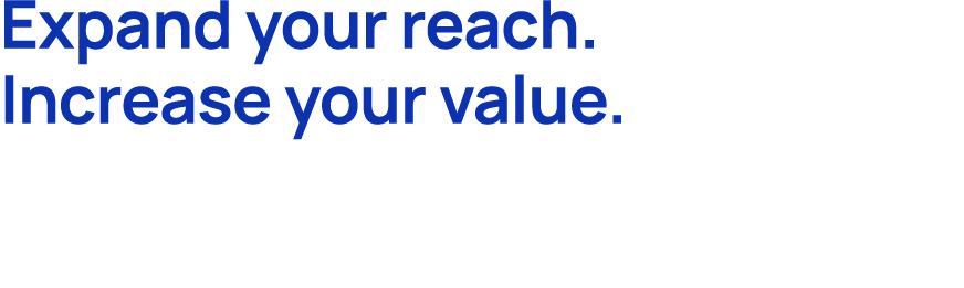 Expand your reach. Increase your value.