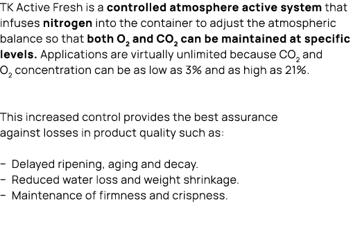 TK Active Fresh is a controlled atmosphere active system that infuses nitrogen into the container to adjust the atmos...