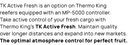 TK Active Fresh is an option on Thermo King reefers equipped with an MP 5000 controller. Take active control of your ...