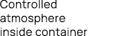 Controlled atmosphere inside container