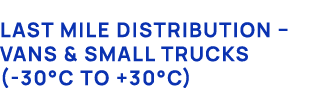 Last mile distribution – Vans & Small Trucks ( 30°C to +30°C)