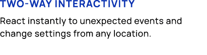 Two way interactivity React instantly to unexpected events and change settings from any location.