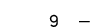 9 — 
